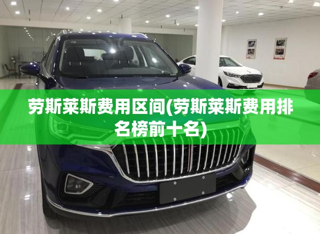 劳斯莱斯费用区间(劳斯莱斯费用排名榜前十名) 劳斯莱斯费用区间(劳斯莱斯费用排名榜前十名)