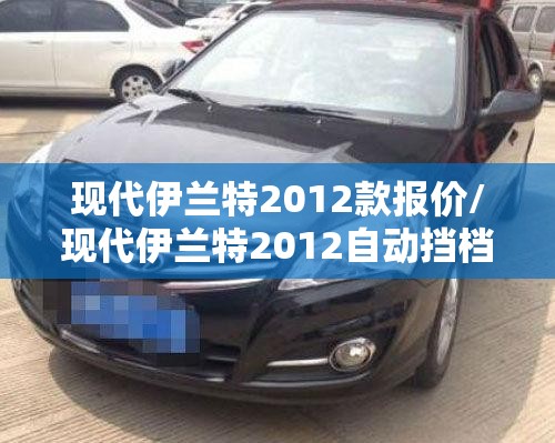 现代伊兰特2012款报价/现代伊兰特2012自动挡档位说明图 现代伊兰特2012款报价/现代伊兰特2012自动挡档位说明图