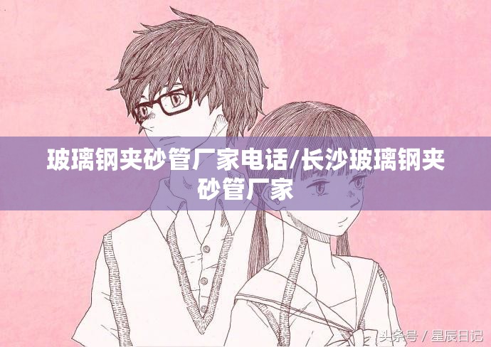 玻璃钢夹砂管厂家电话/长沙玻璃钢夹砂管厂家