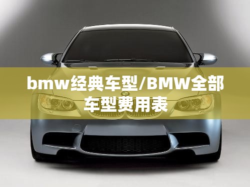 bmw经典车型/BMW全部车型费用表