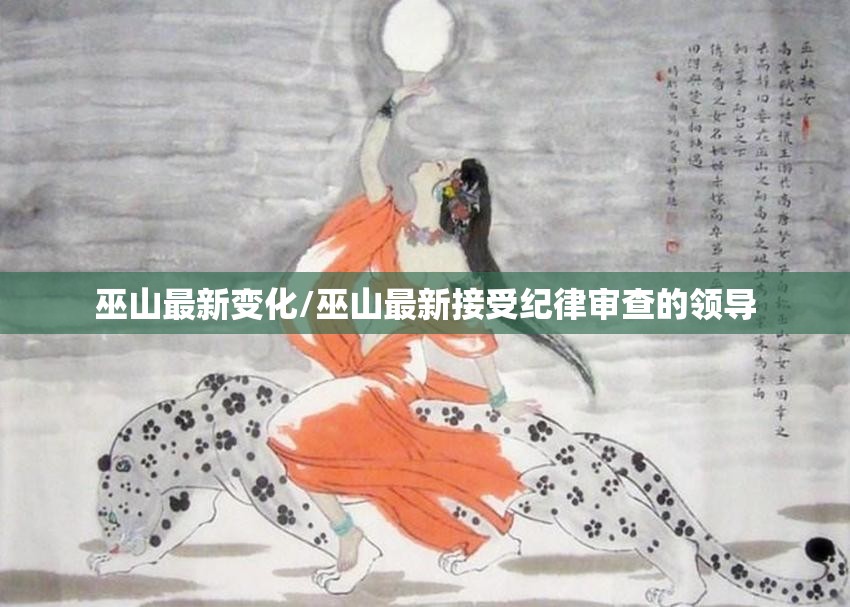巫山最新变化/巫山最新接受纪律审查的领导 巫山最新变化/巫山最新接受纪律审查的领导