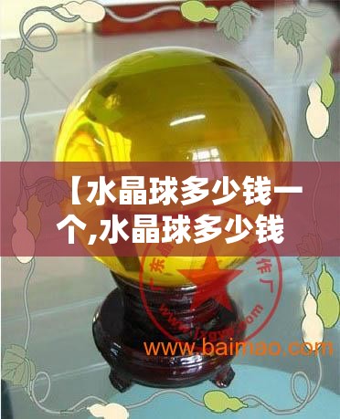 【水晶球多少钱一个,水晶球多少钱一个星空漫步】
