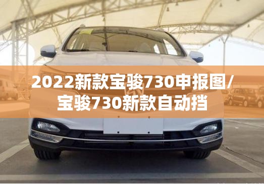 2022新款宝骏730申报图/宝骏730新款自动挡