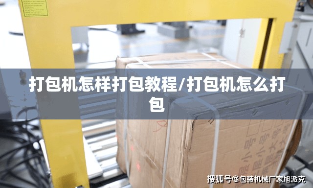 打包机怎样打包教程/打包机怎么打包 打包机怎样打包教程/打包机怎么打包