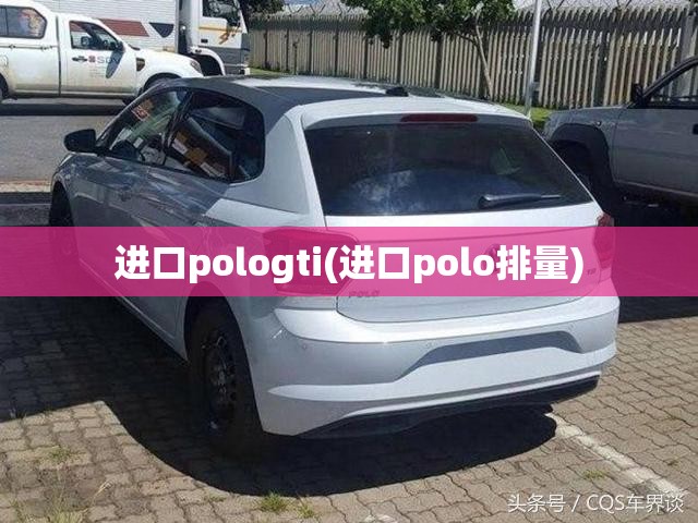 进口pologti(进口polo排量) 进口pologti(进口polo排量)