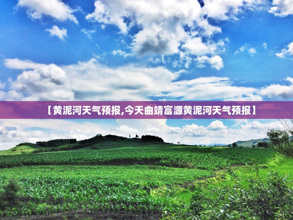 【黄泥河天气预报,今天曲靖富源黄泥河天气预报】 【黄泥河天气预报,今天曲靖富源黄泥河天气预报】