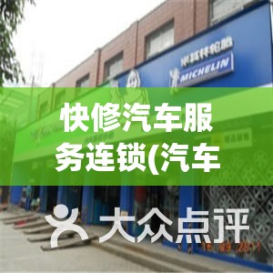 快修汽车服务连锁(汽车保养快修连锁) 快修汽车服务连锁(汽车保养快修连锁)