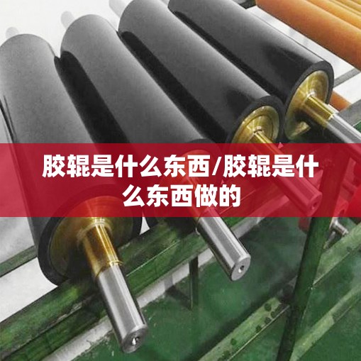 胶辊是什么东西/胶辊是什么东西做的 胶辊是什么东西/胶辊是什么东西做的