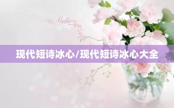 现代短诗冰心/现代短诗冰心大全 现代短诗冰心/现代短诗冰心大全