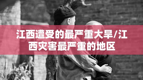 江西遭受的最严重大旱/江西灾害最严重的地区