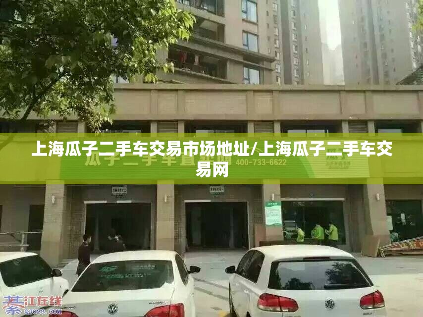 上海瓜子二手车交易市场地址/上海瓜子二手车交易网 上海瓜子二手车交易市场地址/上海瓜子二手车交易网