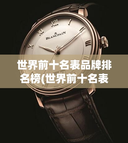 世界前十名表品牌排名榜(世界前十名表品牌及费用) 世界前十名表品牌排名榜(世界前十名表品牌及费用)