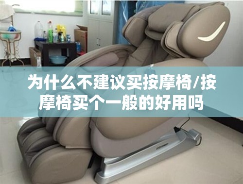 为什么不建议买按摩椅/按摩椅买个一般的好用吗 为什么不建议买按摩椅/按摩椅买个一般的好用吗