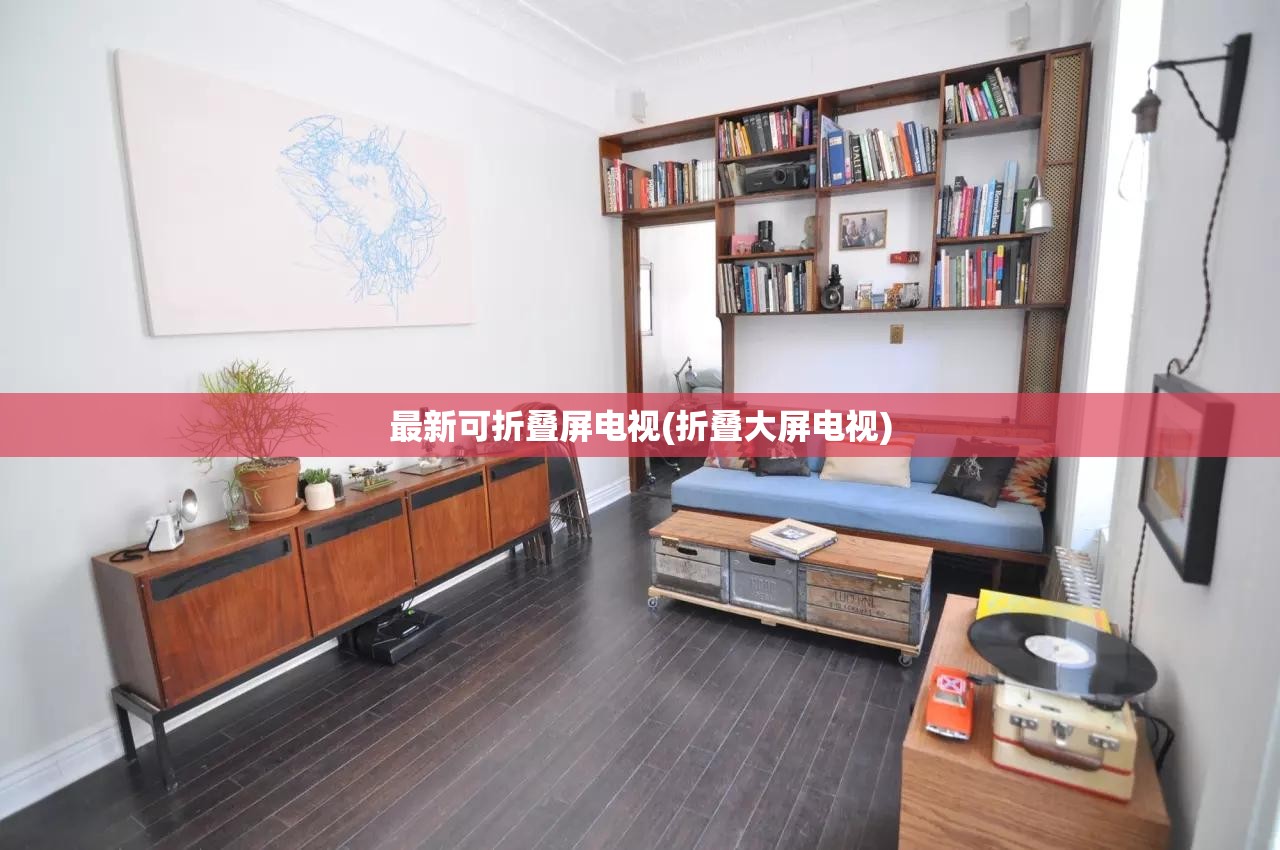 最新可折叠屏电视(折叠大屏电视) 最新可折叠屏电视(折叠大屏电视)