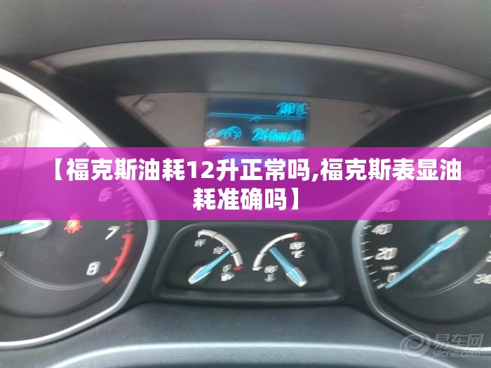 【福克斯油耗12升正常吗,福克斯表显油耗准确吗】 【福克斯油耗12升正常吗,福克斯表显油耗准确吗】