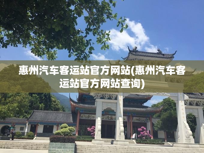 惠州汽车客运站官方网站(惠州汽车客运站官方网站查询) 惠州汽车客运站官方网站(惠州汽车客运站官方网站查询)