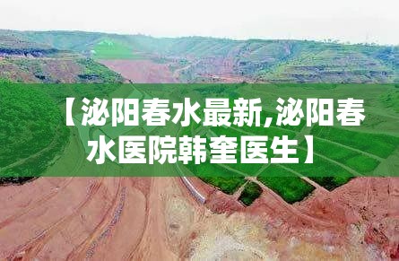 【泌阳春水最新,泌阳春水医院韩奎医生】 【泌阳春水最新,泌阳春水医院韩奎医生】