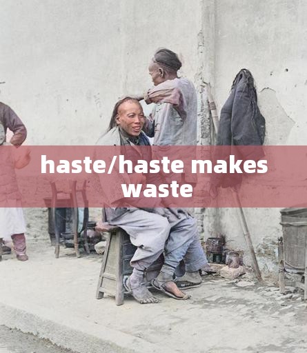haste/haste makes waste haste/haste makes waste
