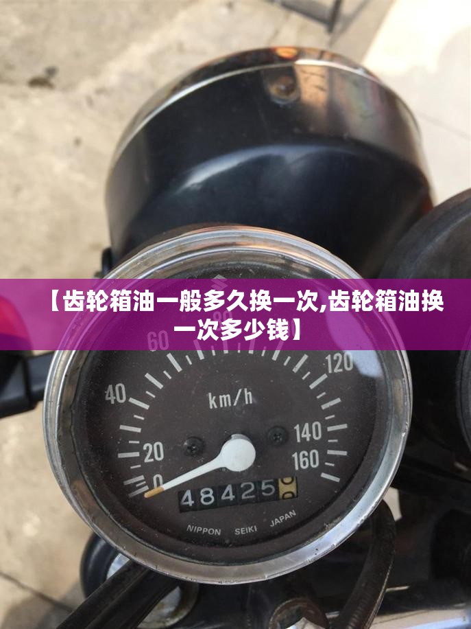 【齿轮箱油一般多久换一次,齿轮箱油换一次多少钱】 【齿轮箱油一般多久换一次,齿轮箱油换一次多少钱】