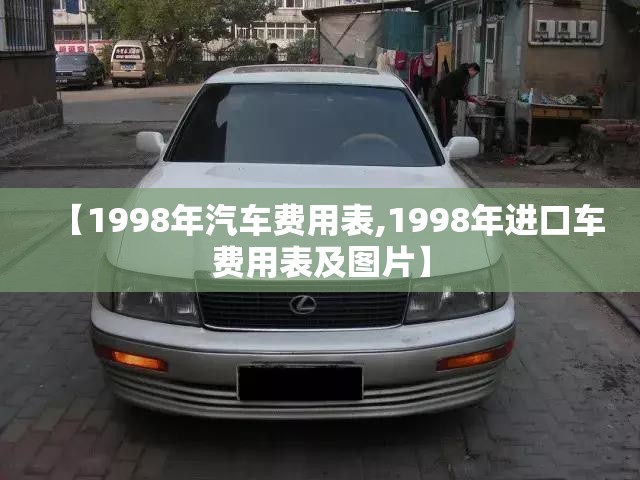 【1998年汽车费用表,1998年进口车费用表及图片】 【1998年汽车费用表,1998年进口车费用表及图片】