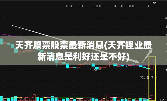 天齐股票股票最新消息(天齐锂业最新消息是利好还是不好) 天齐股票股票最新消息(天齐锂业最新消息是利好还是不好)