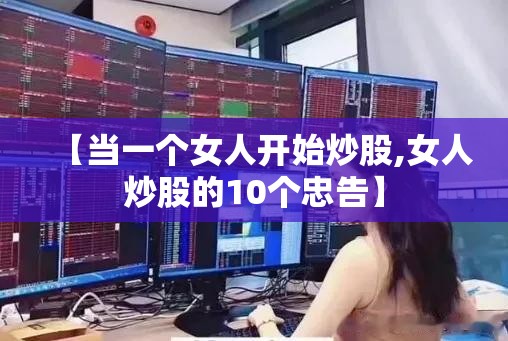 【当一个女人开始炒股,女人炒股的10个忠告】 【当一个女人开始炒股,女人炒股的10个忠告】