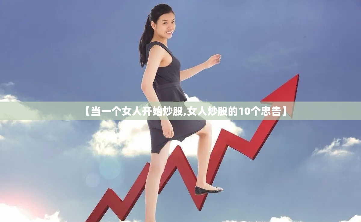 【当一个女人开始炒股,女人炒股的10个忠告】 【当一个女人开始炒股,女人炒股的10个忠告】