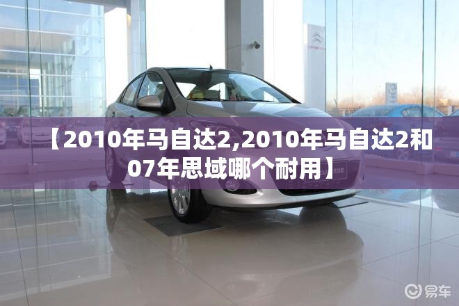 【2010年马自达2,2010年马自达2和07年思域哪个耐用】