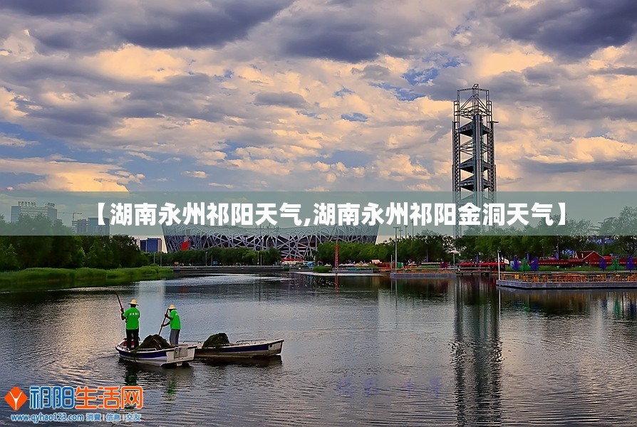【湖南永州祁阳天气,湖南永州祁阳金洞天气】 【湖南永州祁阳天气,湖南永州祁阳金洞天气】
