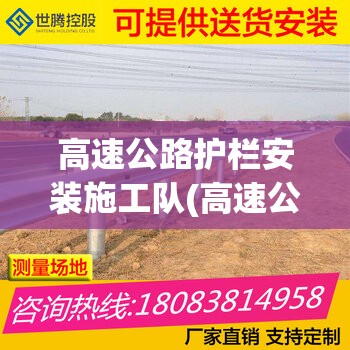 高速公路护栏安装施工队(高速公路护栏安装施工队电话) 高速公路护栏安装施工队(高速公路护栏安装施工队电话)