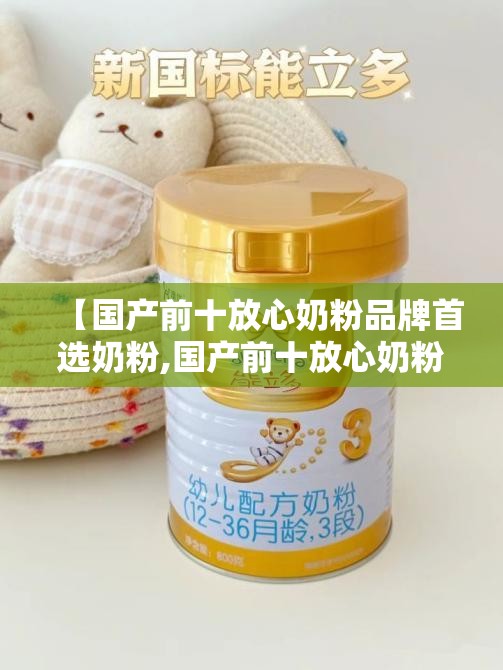 【国产前十放心奶粉品牌首选奶粉,国产前十放心奶粉排名】