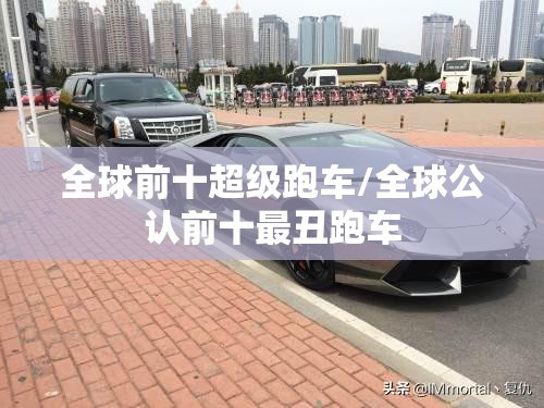 全球前十超级跑车/全球公认前十最丑跑车