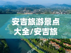 安吉旅游景点大全/安吉旅游景点大全排名