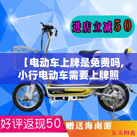 【电动车上牌是免费吗,小行电动车需要上牌照吗】 【电动车上牌是免费吗,小行电动车需要上牌照吗】