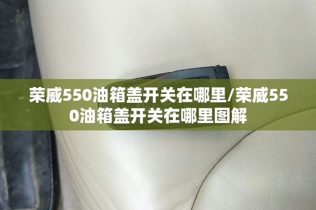 荣威550油箱盖开关在哪里/荣威550油箱盖开关在哪里图解 荣威550油箱盖开关在哪里/荣威550油箱盖开关在哪里图解