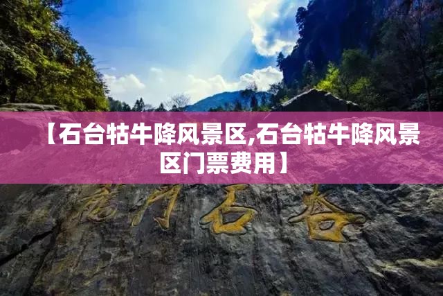 【石台牯牛降风景区,石台牯牛降风景区门票费用】 【石台牯牛降风景区,石台牯牛降风景区门票费用】
