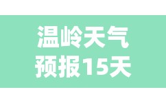 温岭天气预报15天查询系统/温岭天气预报30天查询 温岭天气预报15天查询系统/温岭天气预报30天查询