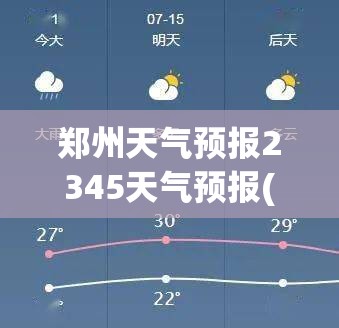 郑州天气预报2345天气预报(郑州天气预报2345天气预报查询)