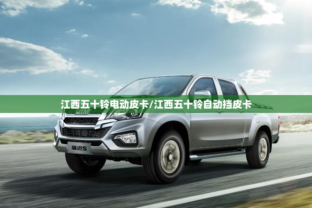 江西五十铃电动皮卡/江西五十铃自动挡皮卡 江西五十铃电动皮卡/江西五十铃自动挡皮卡
