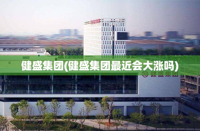 健盛集团(健盛集团最近会大涨吗) 健盛集团(健盛集团最近会大涨吗)
