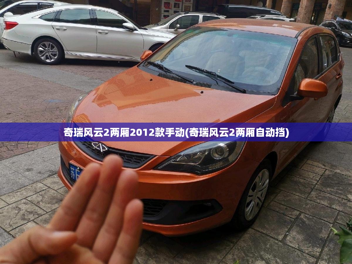 奇瑞风云2两厢2012款手动(奇瑞风云2两厢自动挡) 奇瑞风云2两厢2012款手动(奇瑞风云2两厢自动挡)