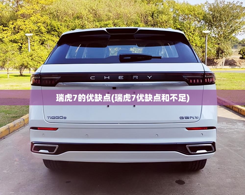 瑞虎7的优缺点(瑞虎7优缺点和不足) 瑞虎7的优缺点(瑞虎7优缺点和不足)