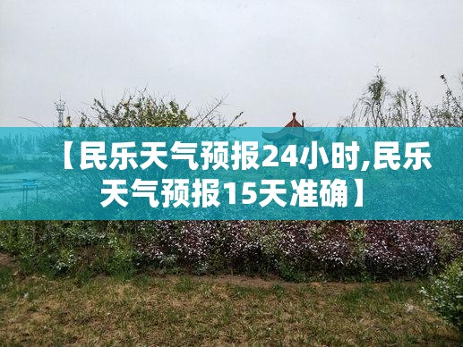 【民乐天气预报24小时,民乐天气预报15天准确】