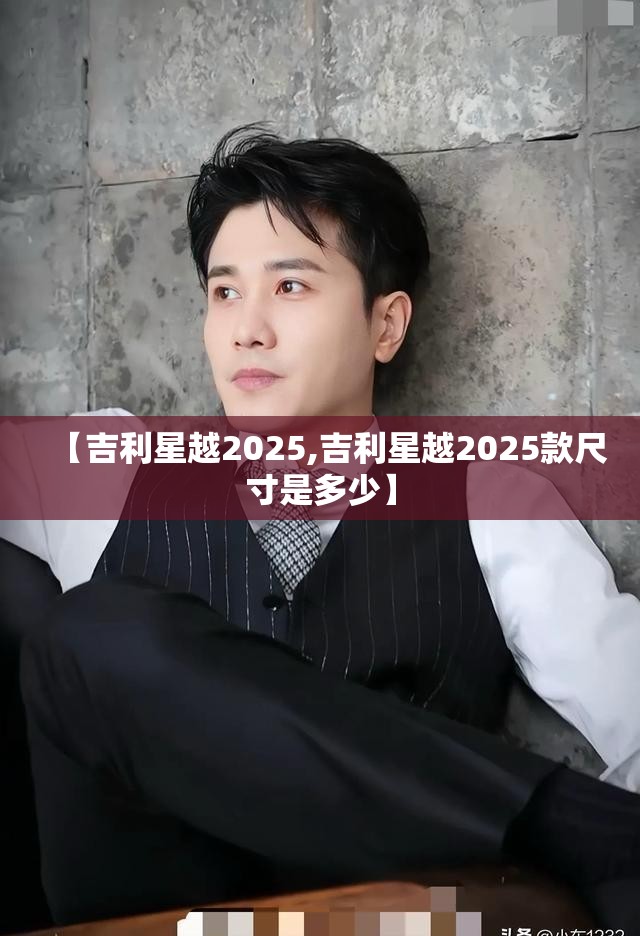 【吉利星越2025,吉利星越2025款尺寸是多少】