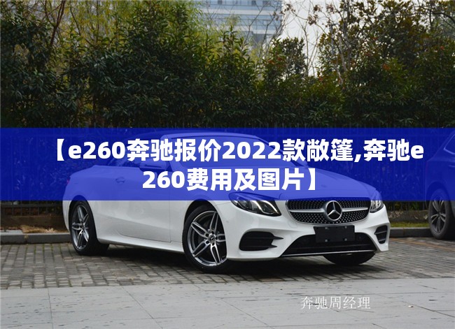 【e260奔驰报价2022款敞篷,奔驰e260费用及图片】 【e260奔驰报价2022款敞篷,奔驰e260费用及图片】