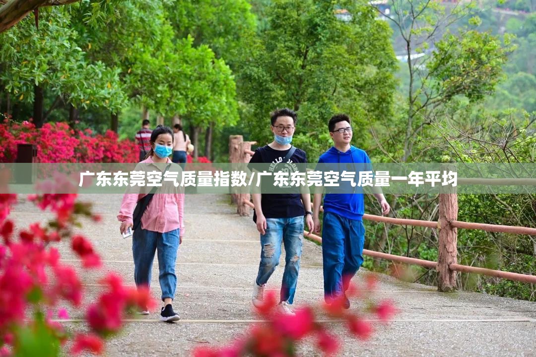 广东东莞空气质量指数/广东东莞空气质量一年平均 广东东莞空气质量指数/广东东莞空气质量一年平均