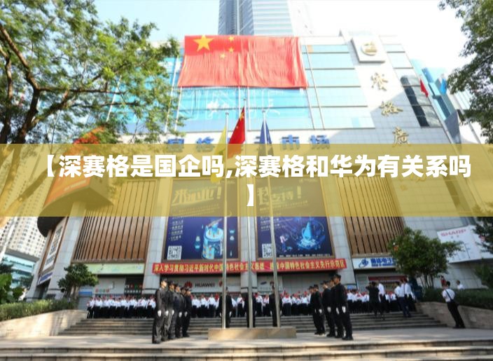 【深赛格是国企吗,深赛格和华为有关系吗】 【深赛格是国企吗,深赛格和华为有关系吗】