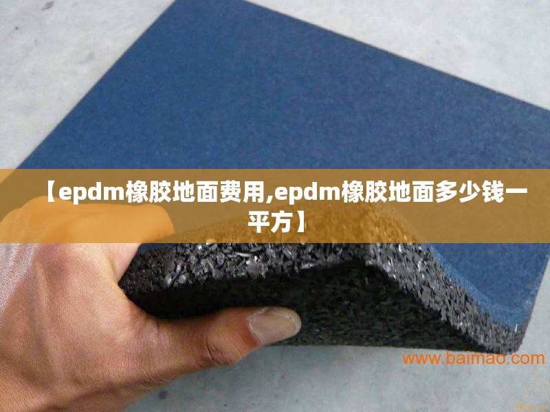 【epdm橡胶地面费用,epdm橡胶地面多少钱一平方】
