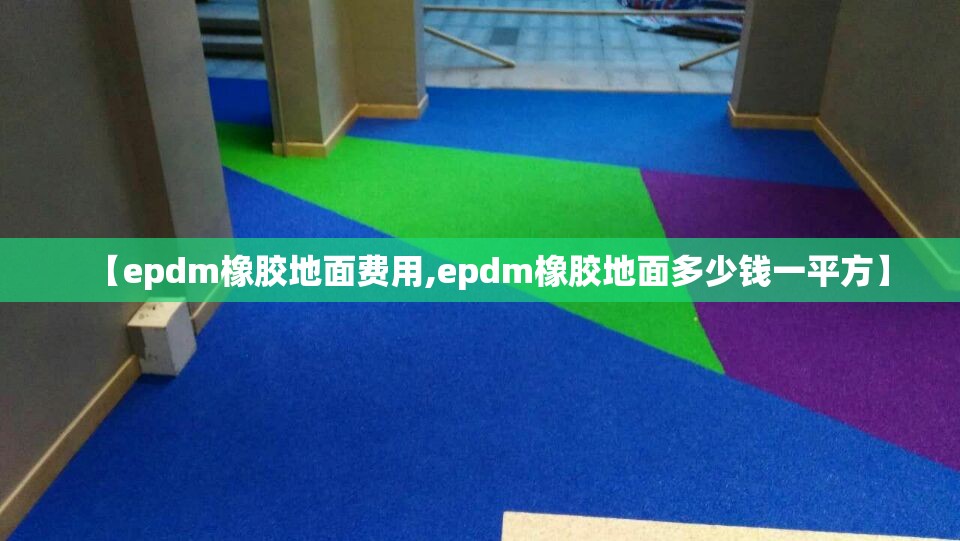 【epdm橡胶地面费用,epdm橡胶地面多少钱一平方】