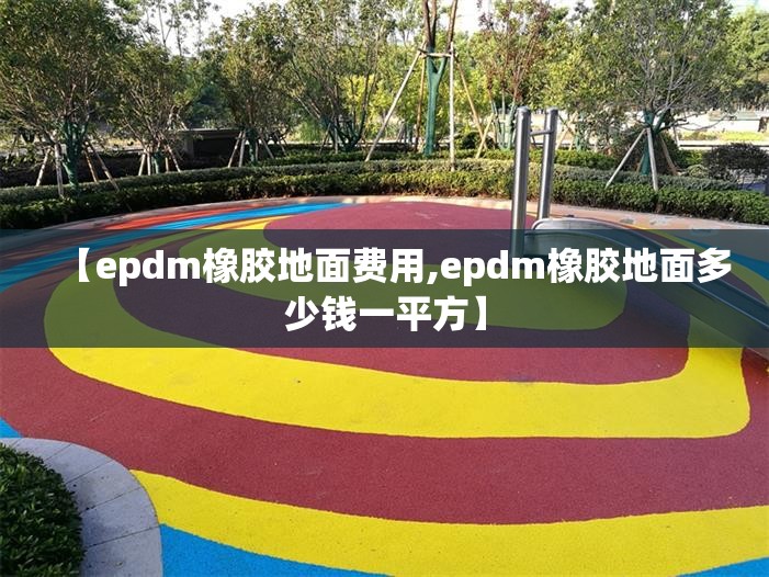 【epdm橡胶地面费用,epdm橡胶地面多少钱一平方】
